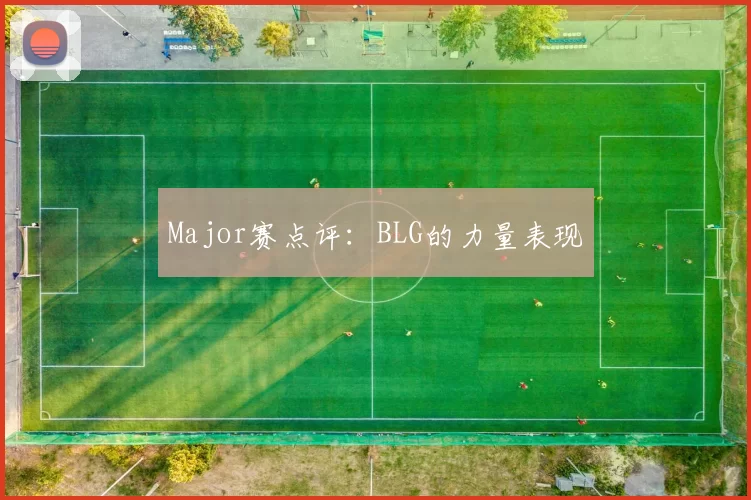 Major赛点评：BLG的力量表现