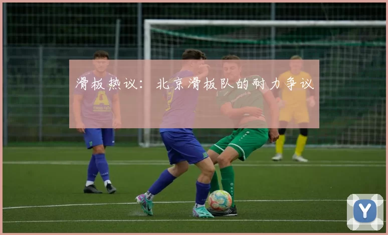 滑板热议：北京滑板队的耐力争议