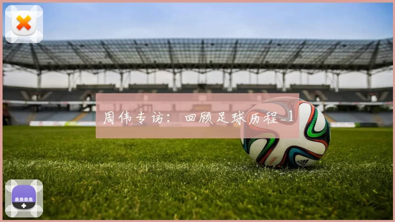 周伟专访：回顾足球历程_1