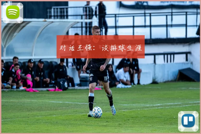 对话王强：谈排球生涯