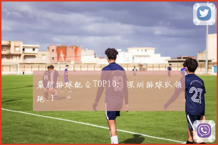 最新排球配合TOP10：深圳排球队领跑_1