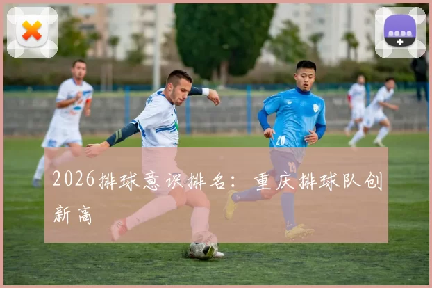 2026排球意识排名：重庆排球队创新高